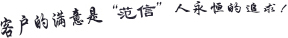 客戶(hù)的滿(mǎn)意是“范信”人永恒的追求！